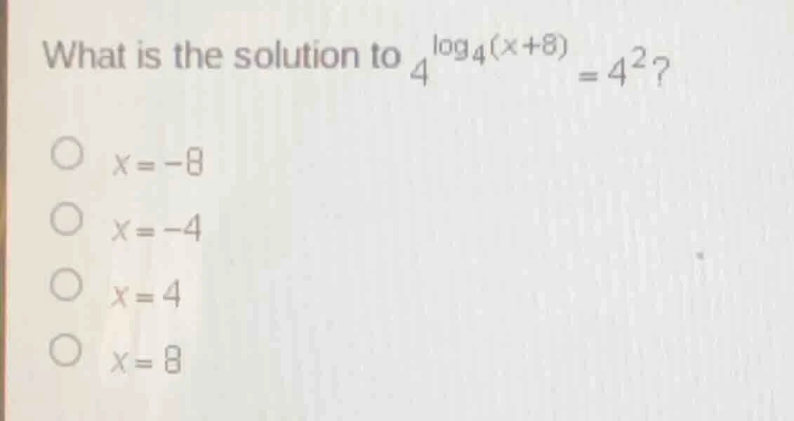 what is the solution to $4^{\\log_4(x + 8)} = 4^2$?\ \\bigcirc $x = -8$…