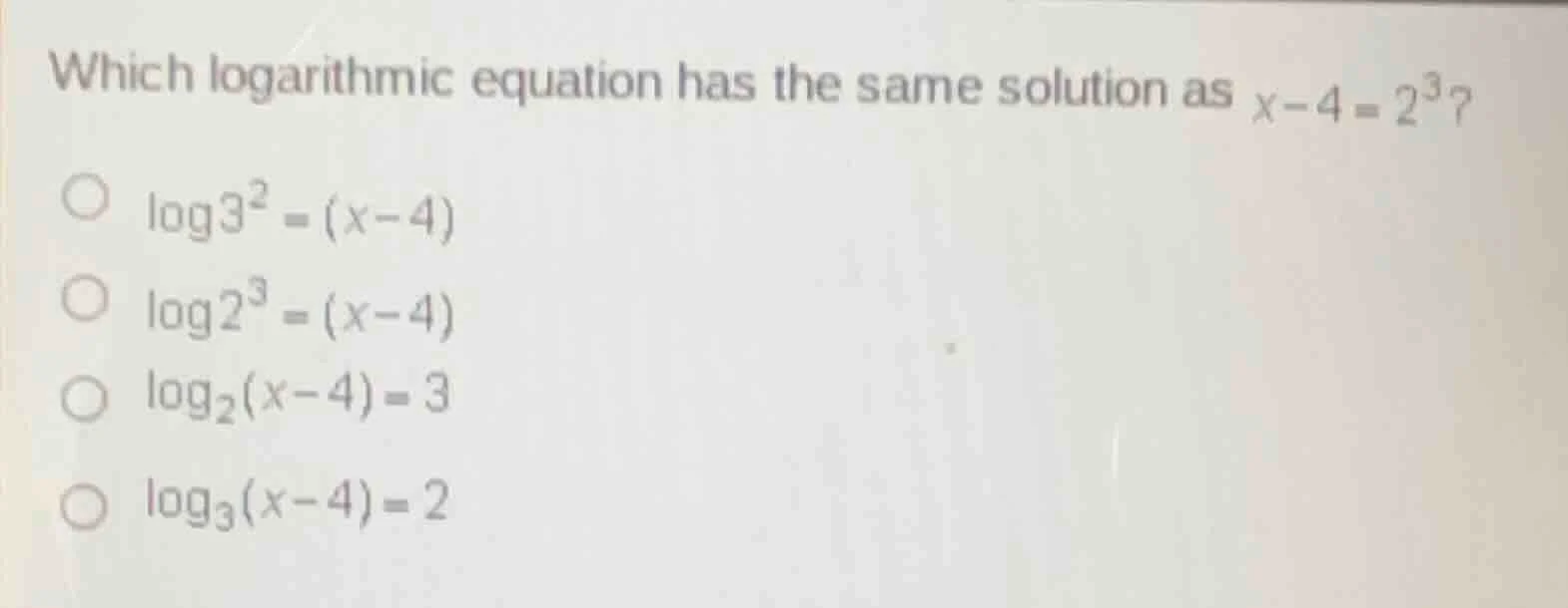 which logarithmic equation has the same solution as $x - 4 = 2^3$? $\\c…