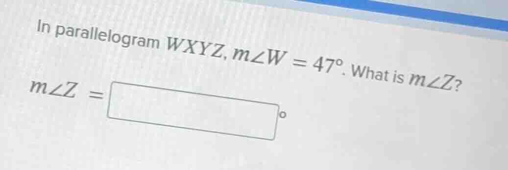 in parallelogram wxyz, m∠w = 47°. what is m∠z? m∠z = o