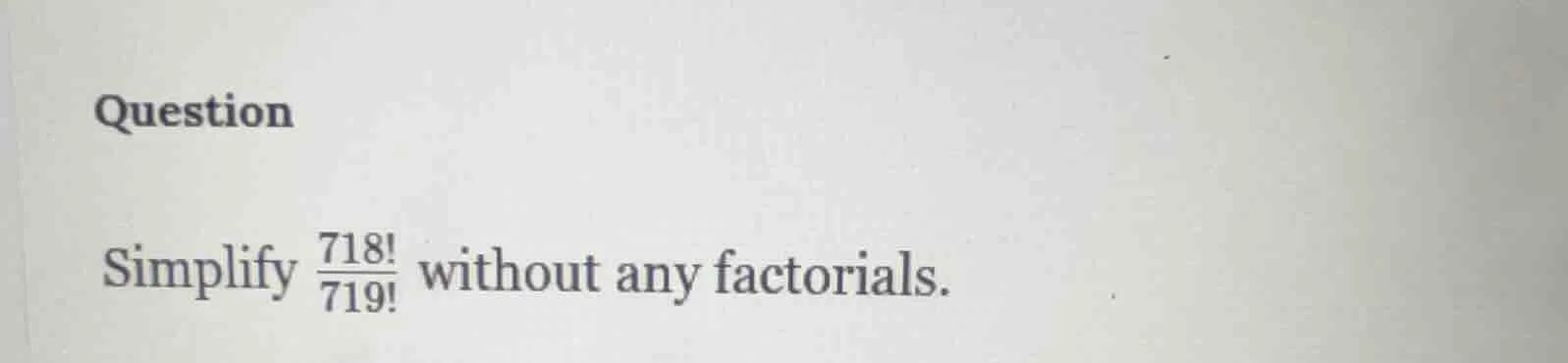 question simplify \\(\\frac{718!}{719!}\\) without any factorials.