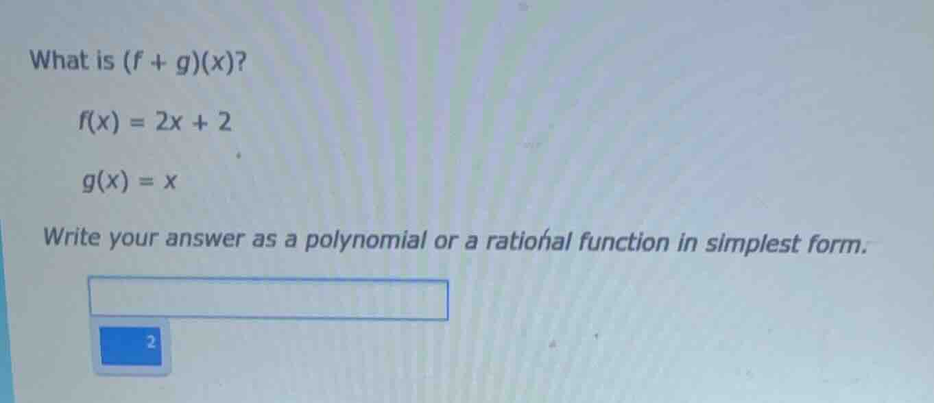 what is (f + g)(x)? f(x) = 2x + 2 g(x) = x write your answer as a polyn…