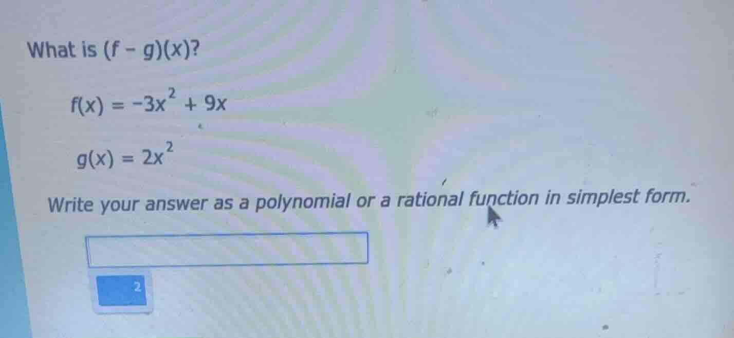 what is (f - g)(x)? f(x) = -3x² + 9x g(x) = 2x² write your answer as a …