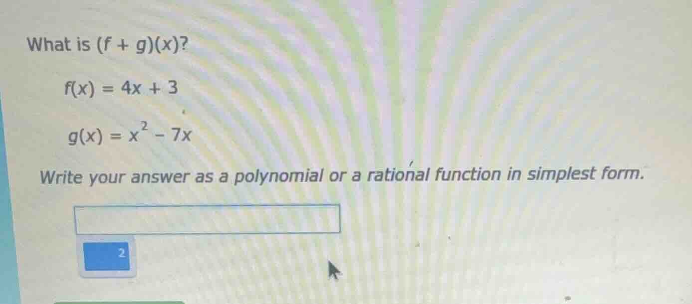 what is (f + g)(x)? f(x) = 4x + 3 g(x) = x² - 7x write your answer as a…