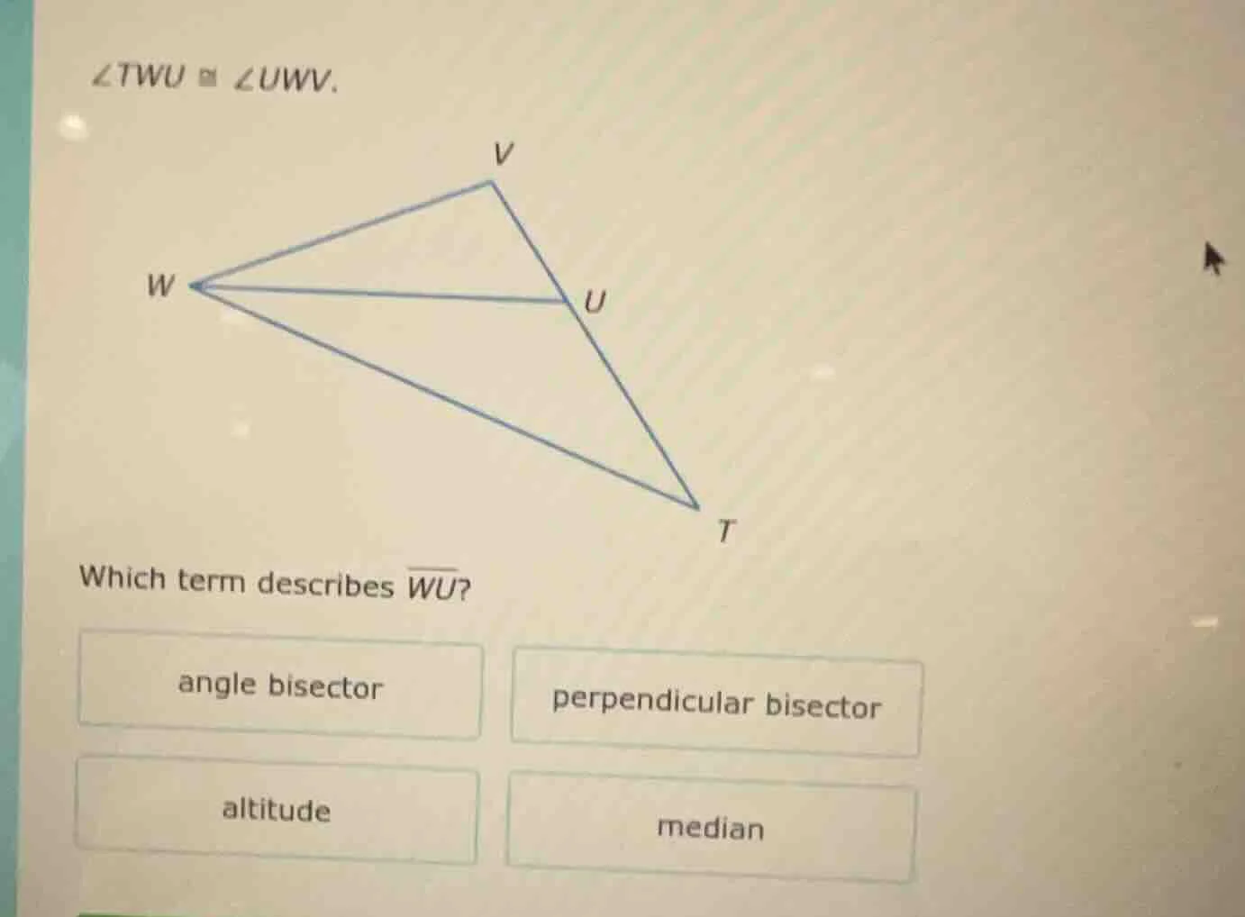 $\\angle twu \\cong \\angle uwv$. which term describes $\\overline{wu}$…