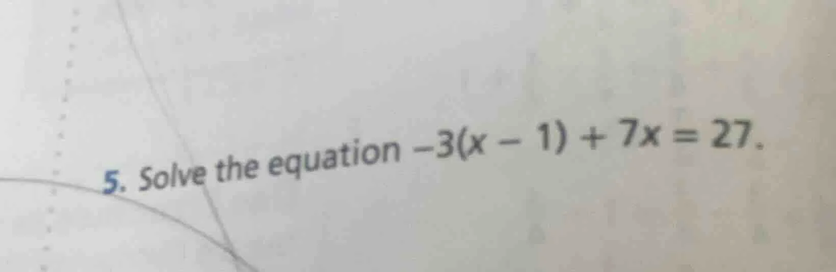 5. solve the equation $-3(x - 1) + 7x = 27$.