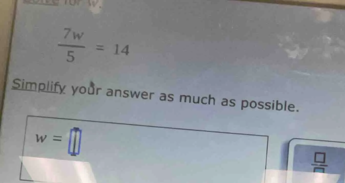 solve for w. \\(\\frac{7w}{5} = 14\\) simplify your answer as much as p…