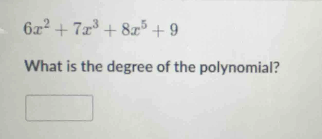 6x² + 7x³ + 8x⁵ + 9 what is the degree of the polynomial? □