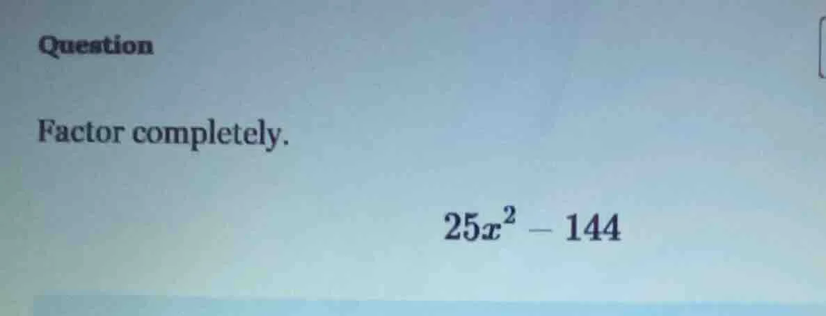 question factor completely. $25x^2 - 144$