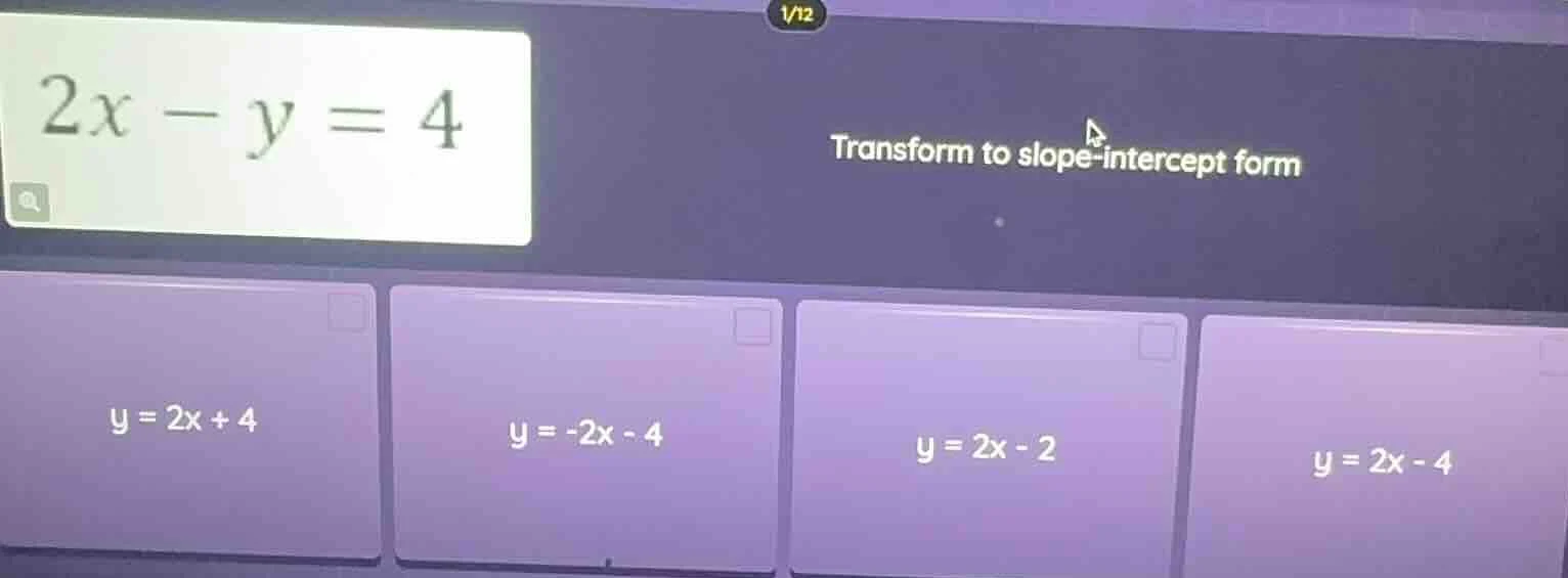 2x - y = 4 transform to slope-intercept form y = 2x + 4 y = -2x - 4 y =…