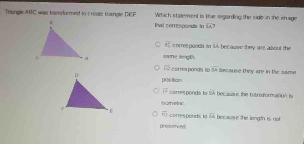 triangle abc was transformed to create triangle def. which statement is…