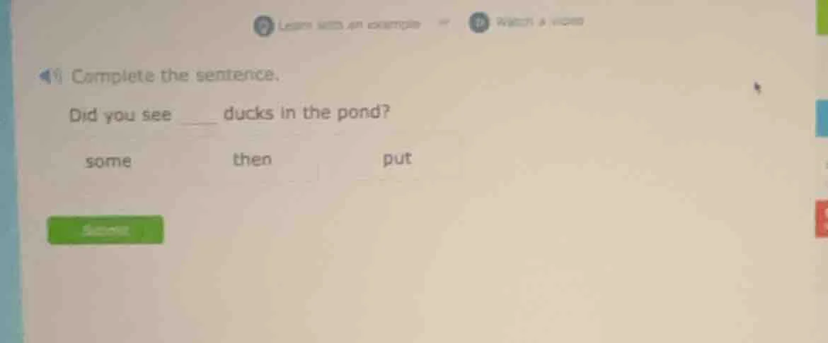 complete the sentence. did you see ___ ducks in the pond? some then put