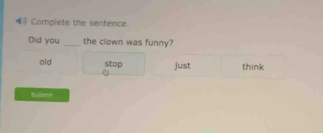 complete the sentence. did you ___ the clown was funny? old stop just t…