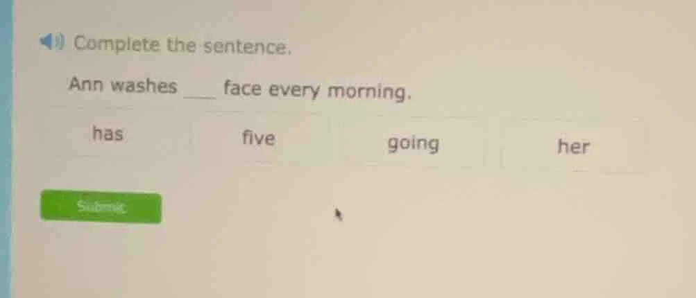 complete the sentence. ann washes ___ face every morning. has five goin…