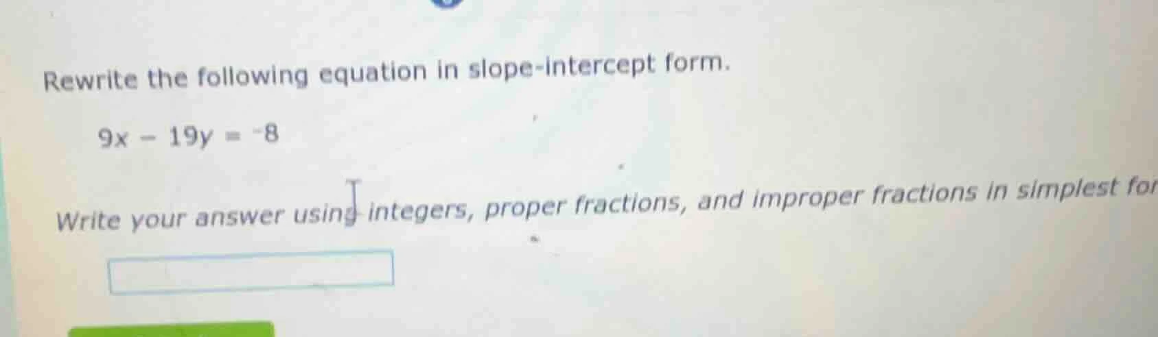 rewrite the following equation in slope-intercept form. 9x - 19y = -8 w…