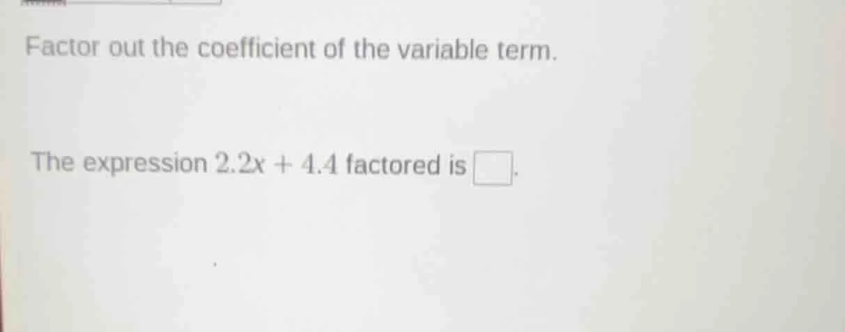 factor out the coefficient of the variable term. the expression 2.2x + …
