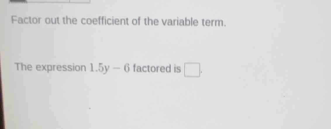 factor out the coefficient of the variable term. the expression $1.5y -…