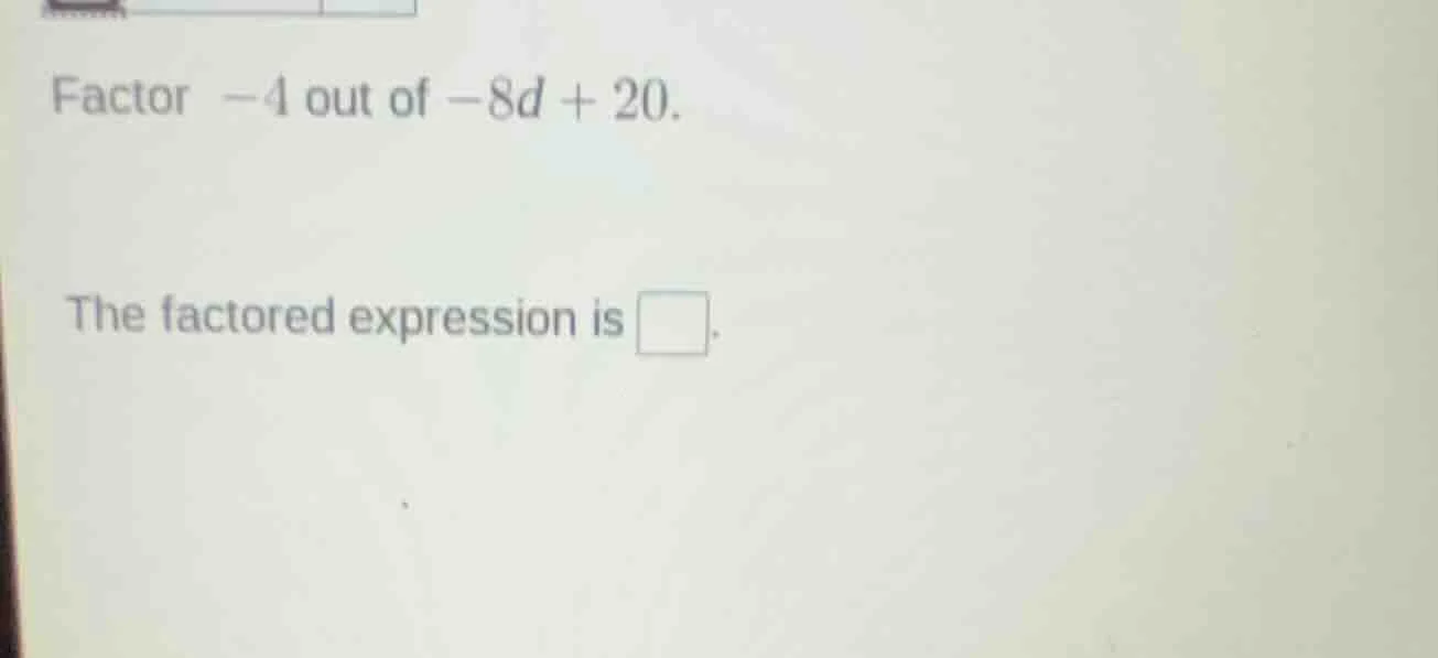 factor -4 out of -8d + 20. the factored expression is \\boxed{}