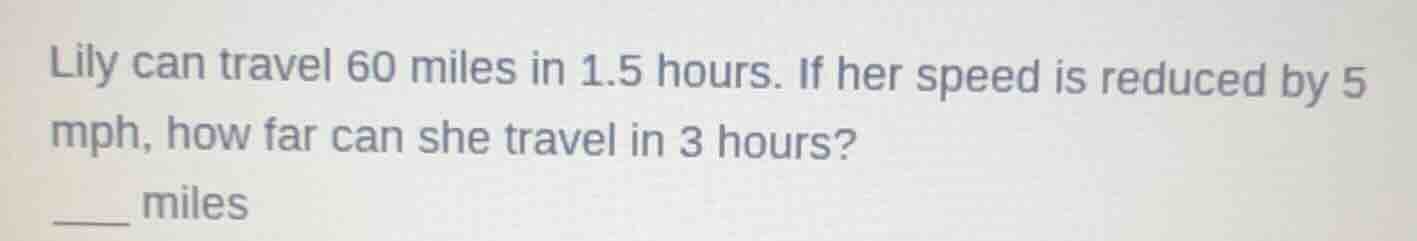 lily can travel 60 miles in 1.5 hours. if her speed is reduced by 5 mph…