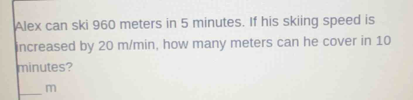 alex can ski 960 meters in 5 minutes. if his skiing speed is increased …