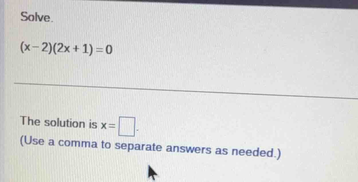 solve. $(x - 2)(2x + 1) = 0$ the solution is $x = \\square$. (use a com…