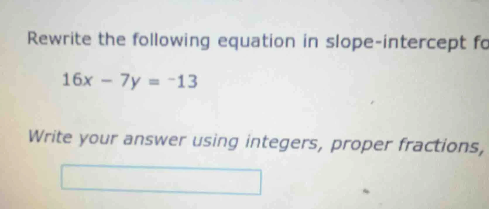 rewrite the following equation in slope-intercept fo 16x - 7y = -13 wri…
