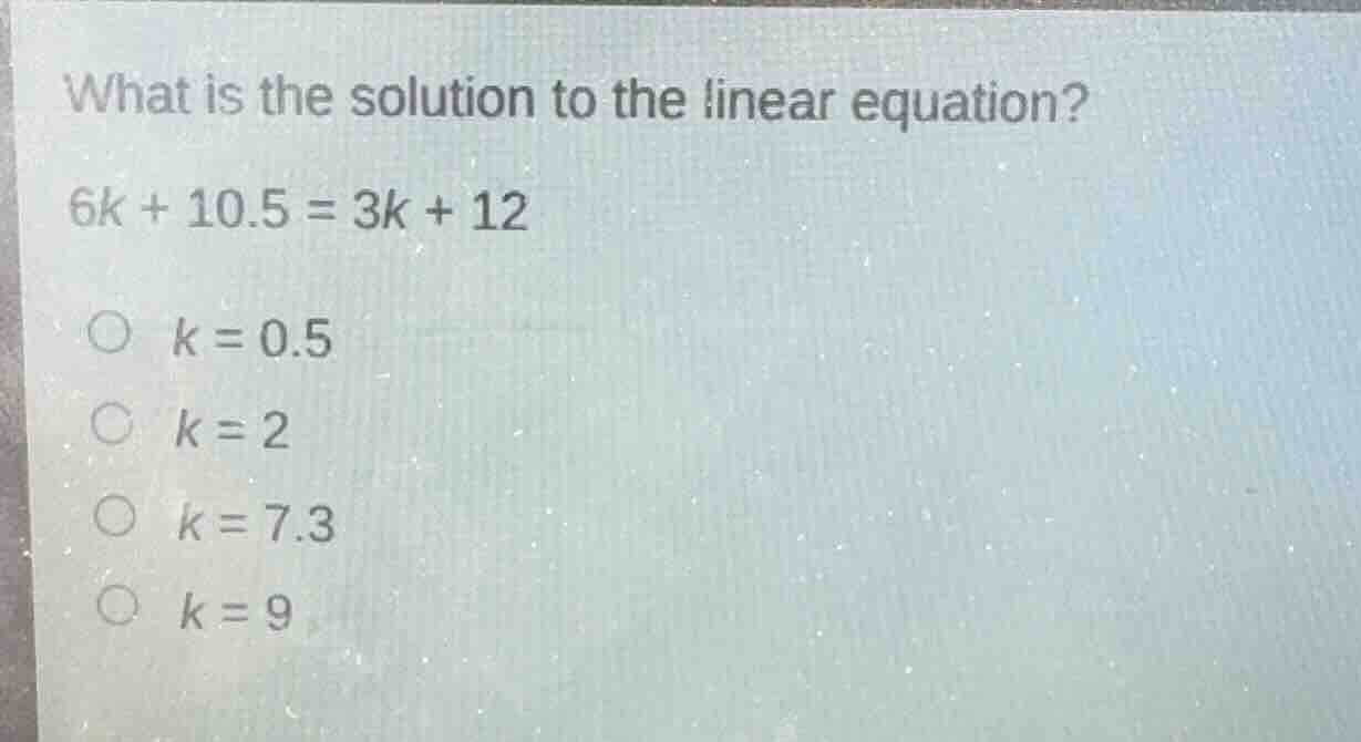 what is the solution to the linear equation? 6k + 10.5 = 3k + 12 \\( k …