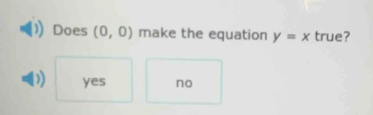 does (0, 0) make the equation $y = x$ true? yes no