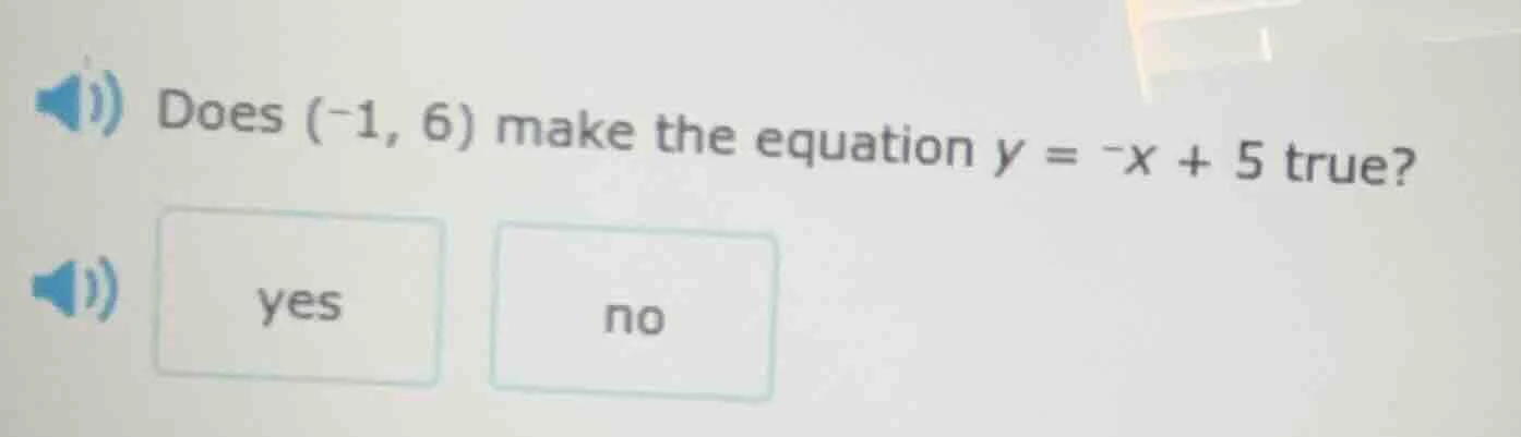 does (-1, 6) make the equation y = -x + 5 true? yes no