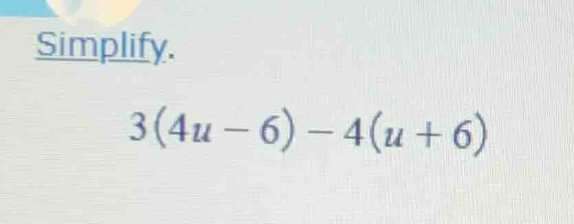 simplify. $3(4u - 6) - 4(u + 6)$