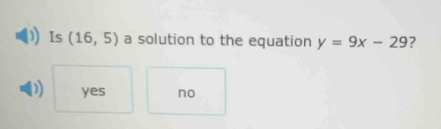 is (16, 5) a solution to the equation $y = 9x - 29$? yes no