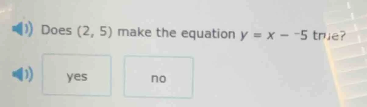 does (2, 5) make the equation y = x - -5 true? yes no