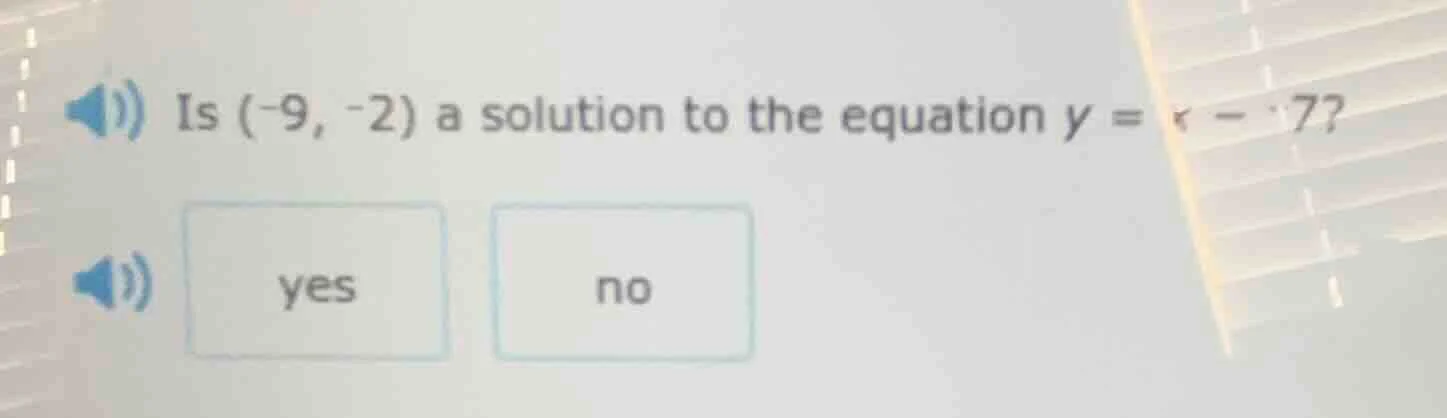 is (-9, -2) a solution to the equation $y = x - 7$? yes no