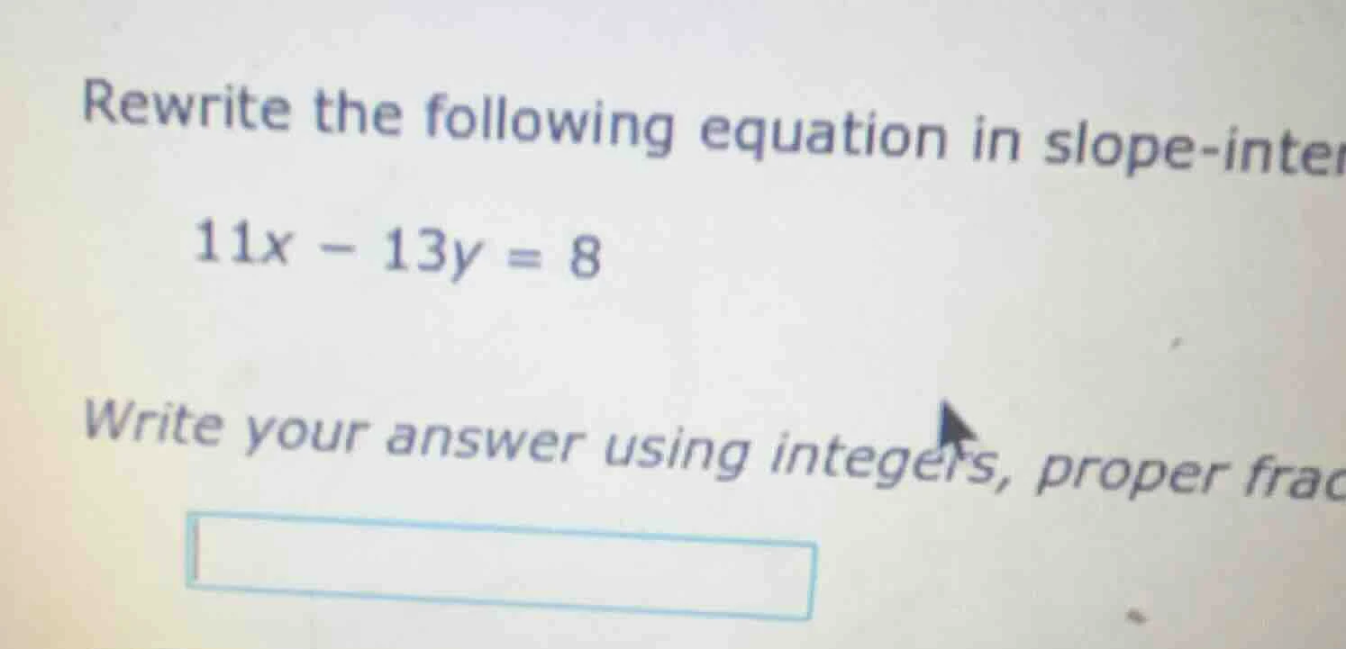 rewrite the following equation in slope-inter 11x - 13y = 8 write your …