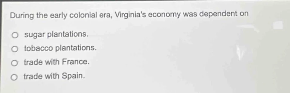 during the early colonial era, virginias economy was dependent on ○ sug…