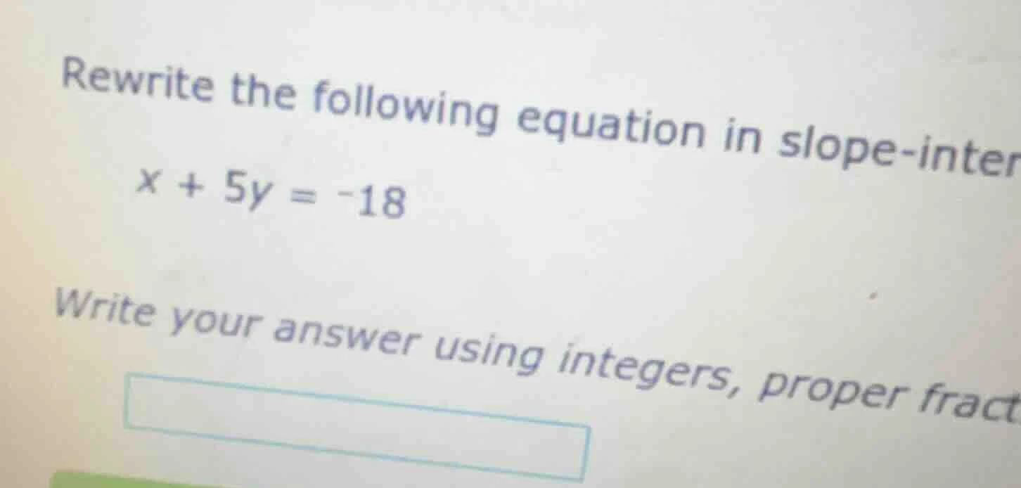 rewrite the following equation in slope-inter x + 5y = -18 write your a…
