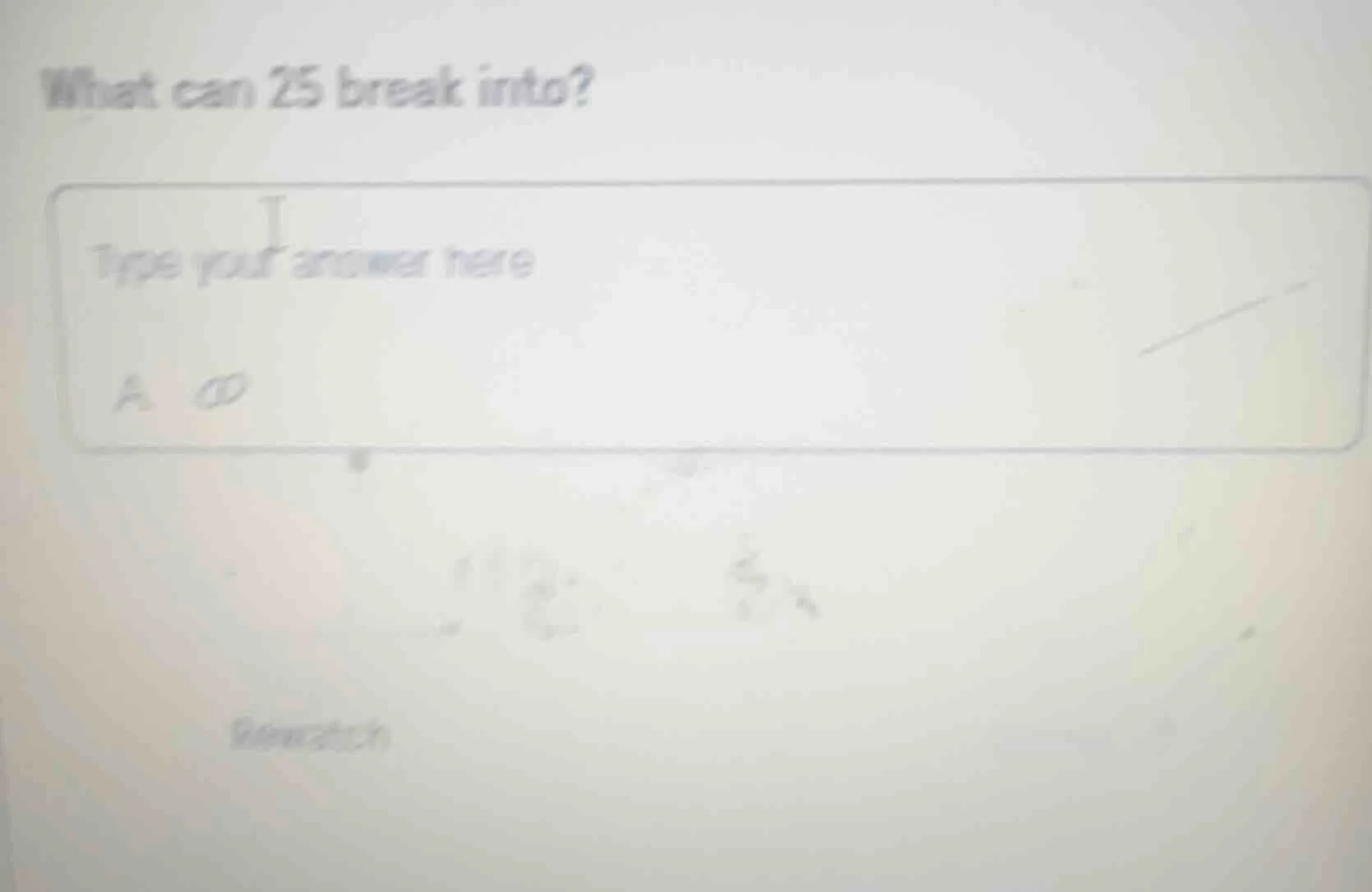 what can 25 break into? type your answer here a. rewatch