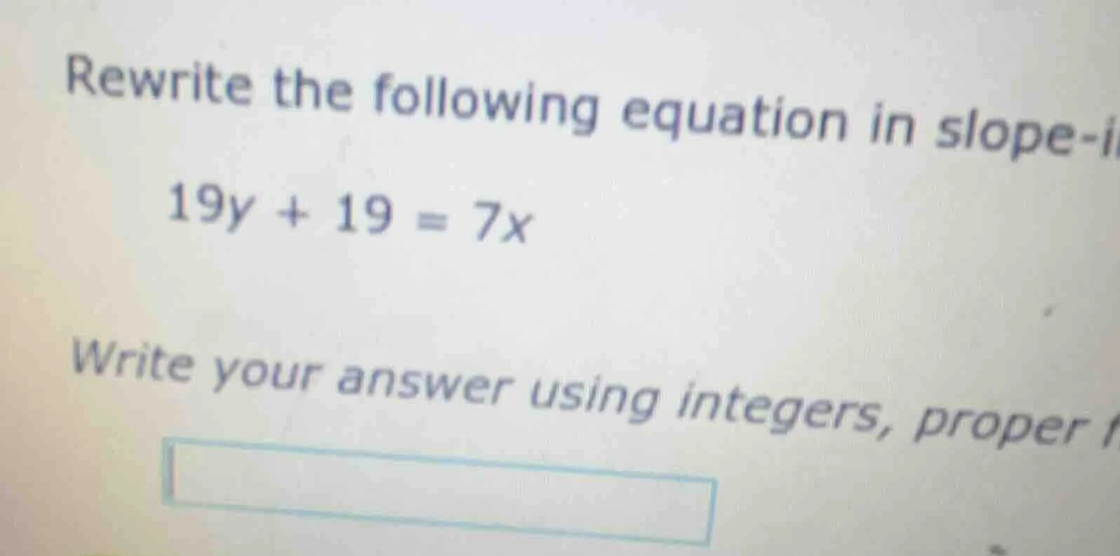 rewrite the following equation in slope-i 19y + 19 = 7x write your answ…