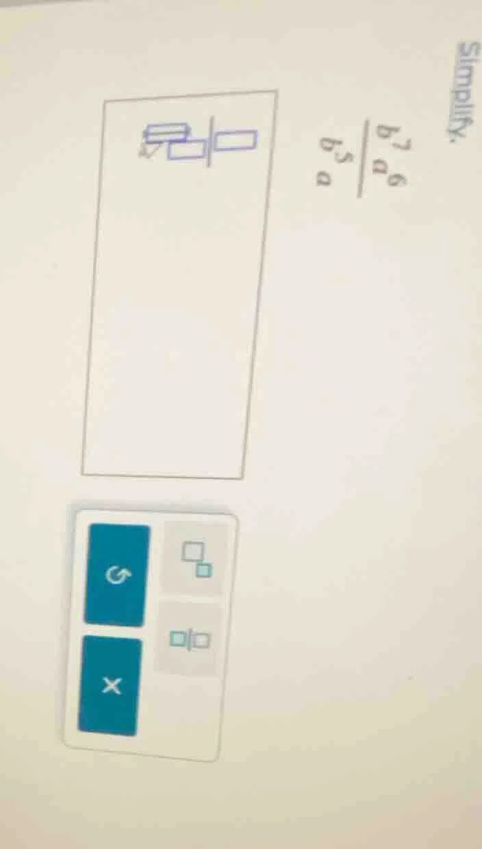 simplify. \\frac{\\frac{b^{7}a^{6}}{b^{5}}}{a}