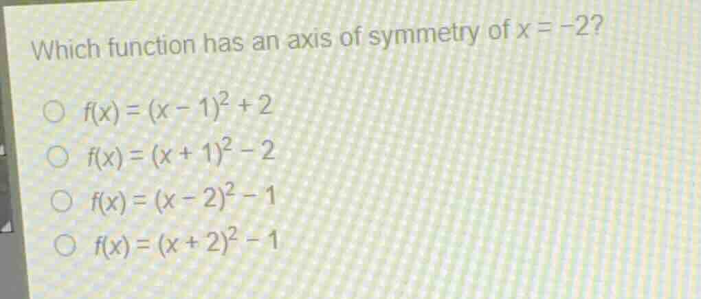 which function has an axis of symmetry of x = -2? f(x) = (x - 1)^2 + 2 …