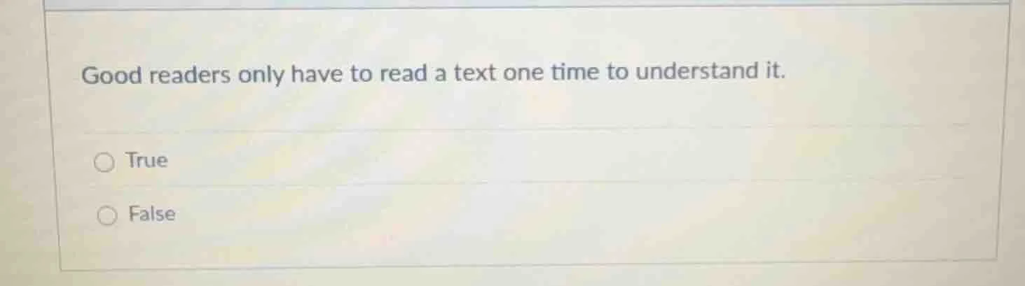 good readers only have to read a text one time to understand it. true f…