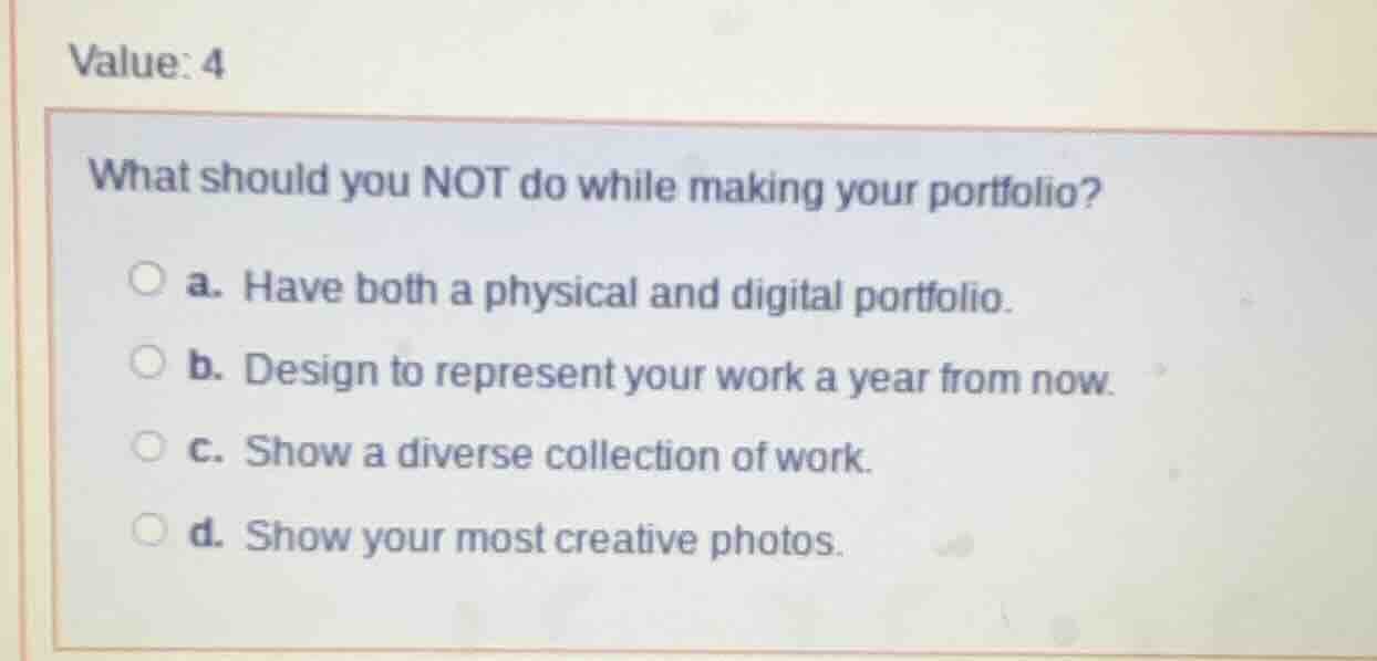 value: 4 what should you not do while making your portfolio? a. have bo…