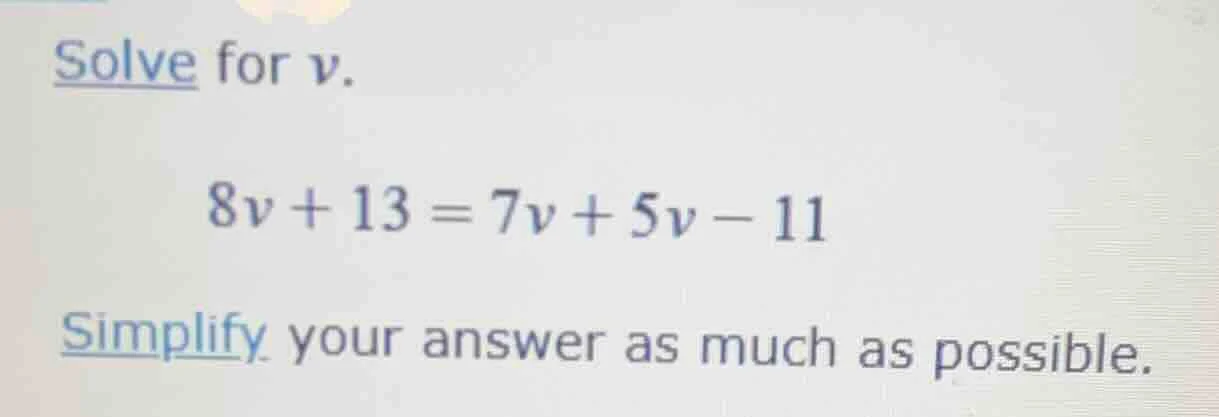 solve for v. 8v + 13 = 7v + 5v - 11 simplify your answer as much as pos…