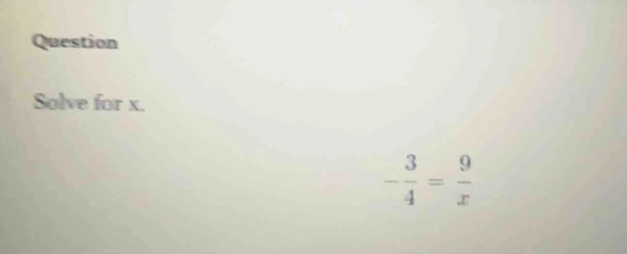 question solve for x. \\(-\\frac{3}{4} = \\frac{9}{x}\\)