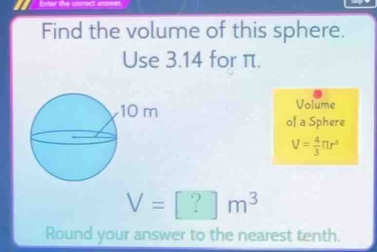 find the volume of this sphere. use 3.14 for π. 10 m volume of a sphere…