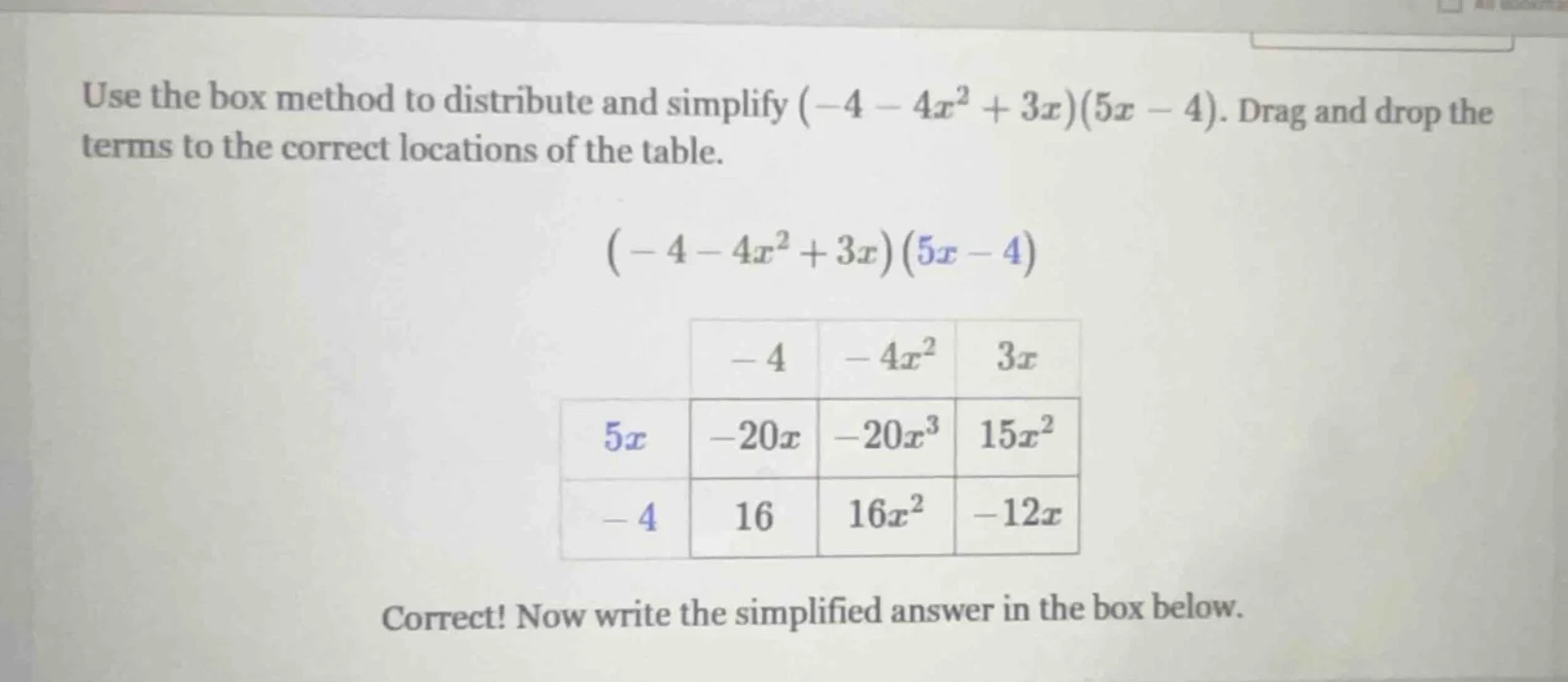 use the box method to distribute and simplify $(-4 - 4x^2 + 3x)(5x - 4)…