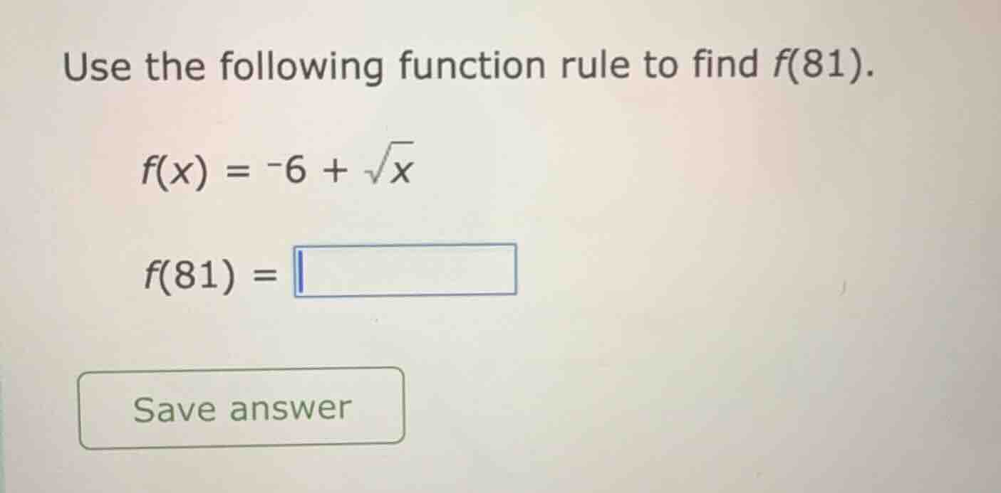 use the following function rule to find f(81). f(x) = -6 + \\sqrt{x} f(…