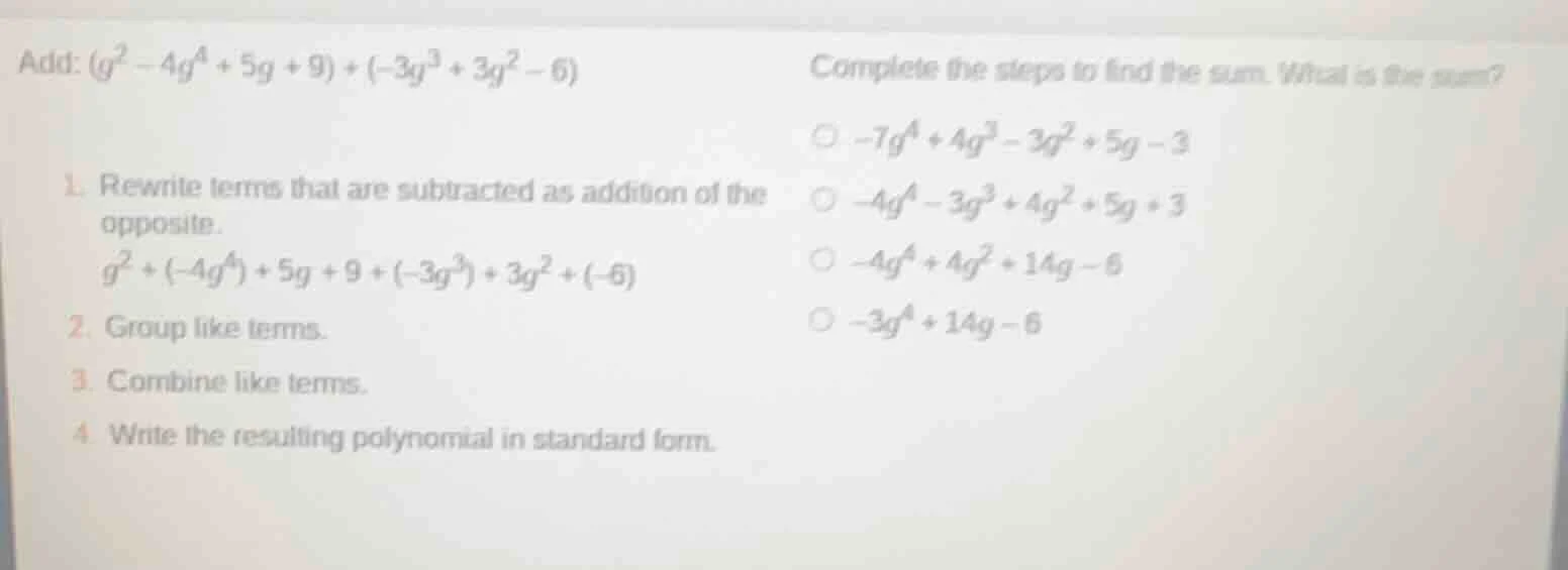 add: $(g^2 - 4g^4 + 5g + 9) + (-3g^3 + 3g^2 - 6)$ 1. rewrite terms that…