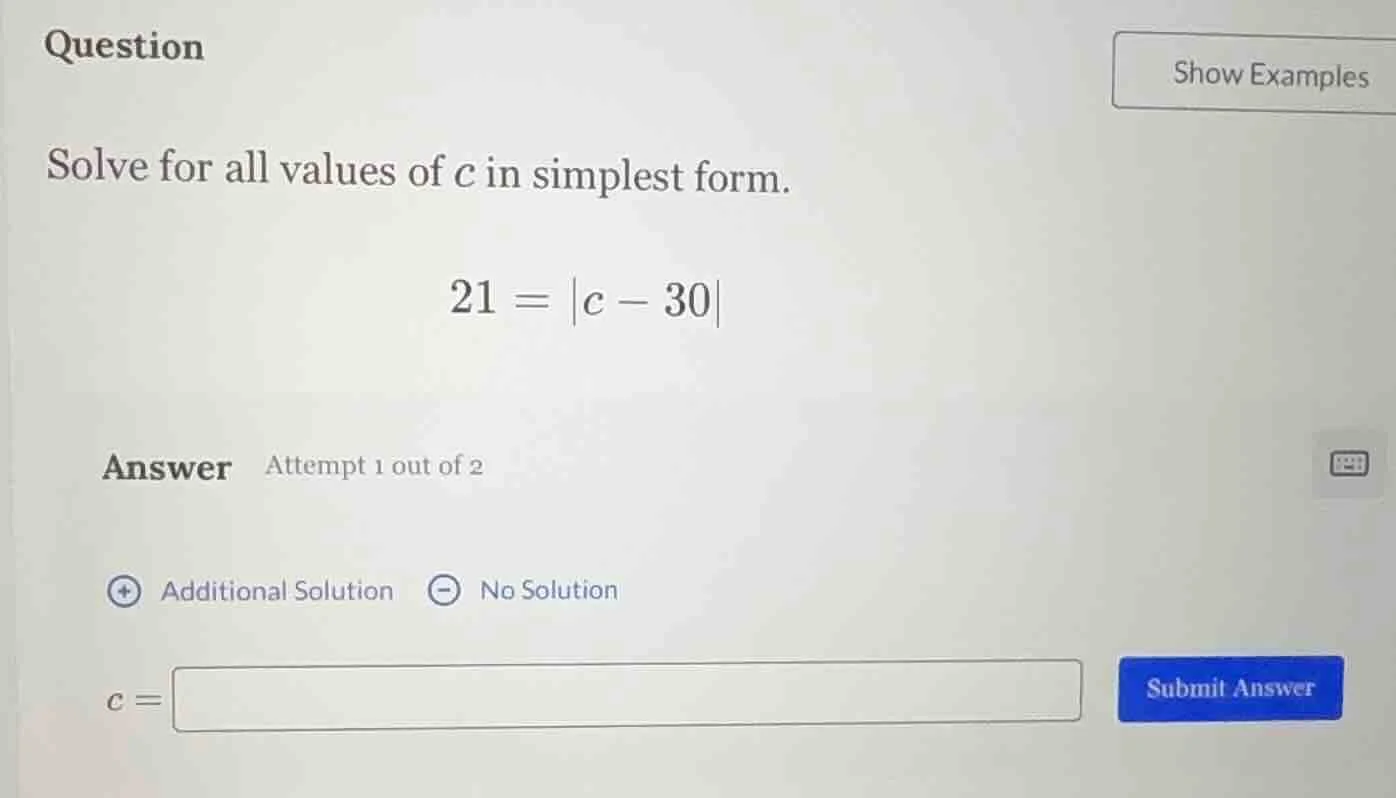 question solve for all values of c in simplest form. 21 = |c - 30| answ…