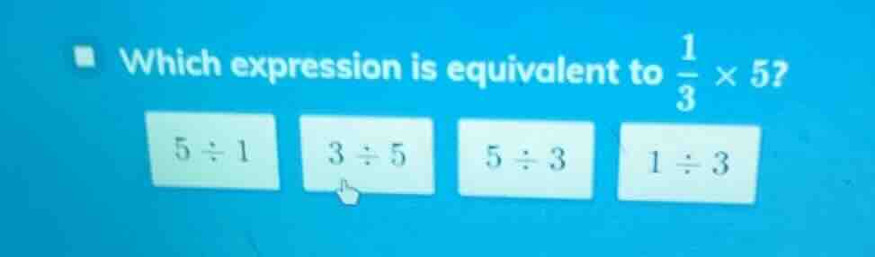 which expression is equivalent to \\(\\frac{1}{3} \\times 5\\)? \\(5 \\…