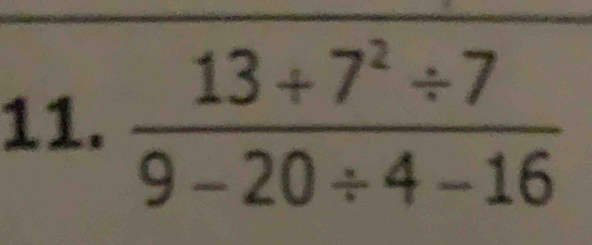 11. \\(\\dfrac{13 + 7^2 \\div 7}{9 - 20 \\div 4 - 16}\\)